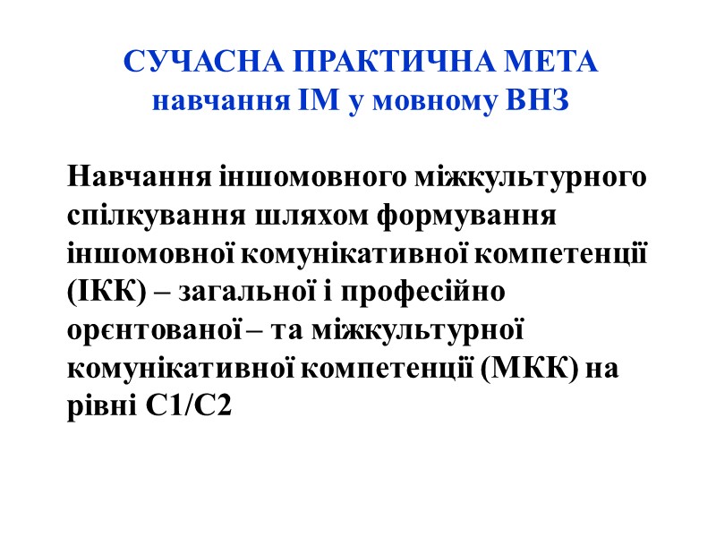 СУЧАСНА ПРАКТИЧНА МЕТА  навчання ІМ у мовному ВНЗ  Навчання іншомовного міжкультурного спілкування